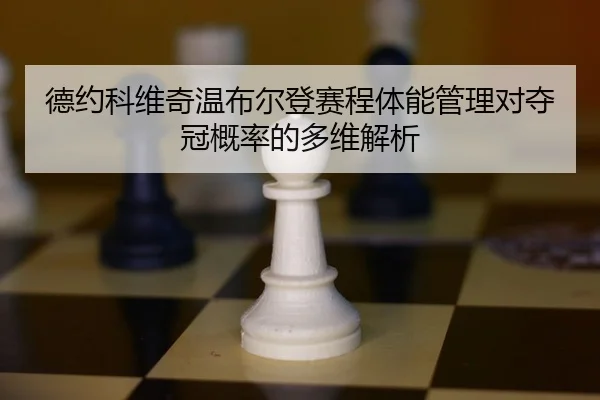 德约科维奇温布尔登赛程体能管理对夺冠概率的多维解析